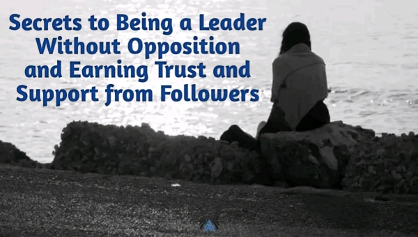 Secrets to Being a Leader Without Opposition and Earning Trust and Support from Followers