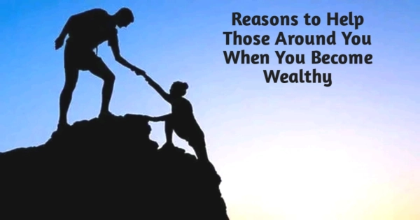 Reasons to Help Those Around You When You Become Wealthy